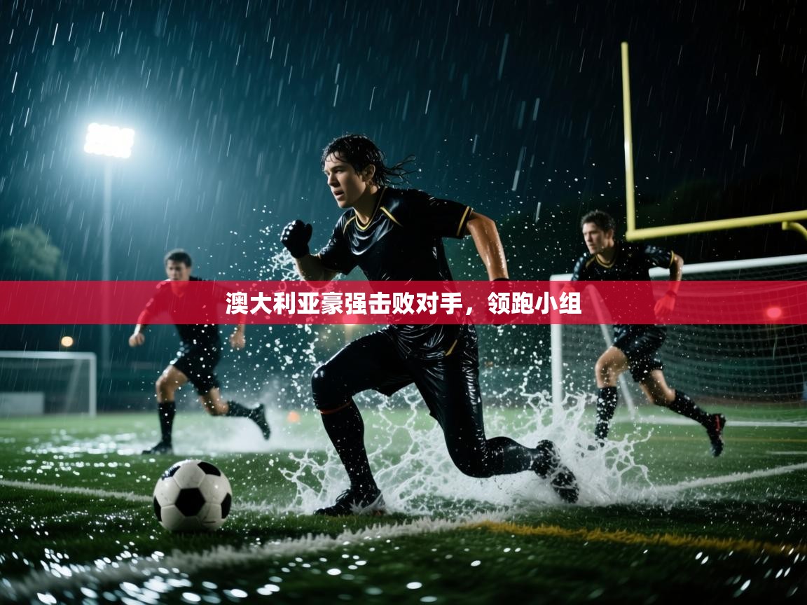 澳大利亚豪强击败对手,领跑小组 第2张