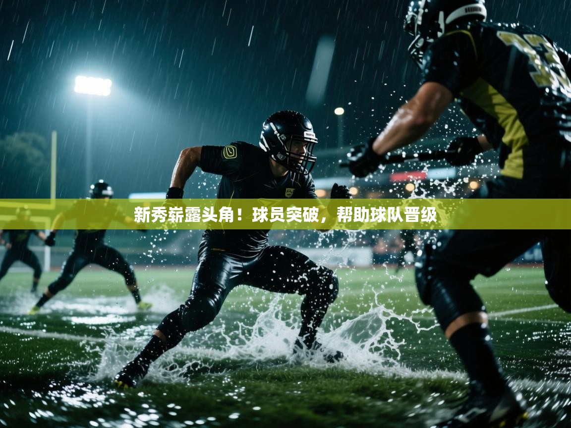 新秀崭露头角!球员突破,帮助球队晋级 第2张
