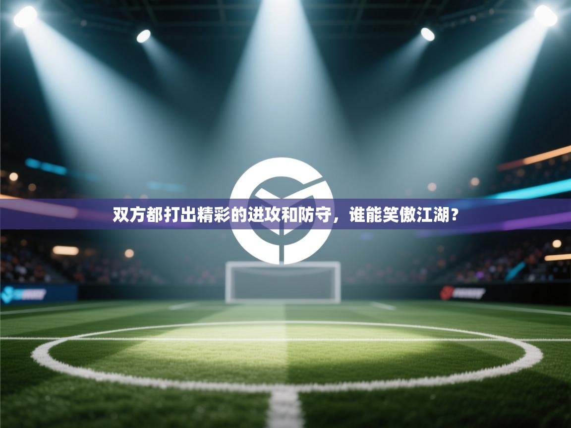 双方都打出精彩的进攻和防守,谁能笑傲江湖? 第1张