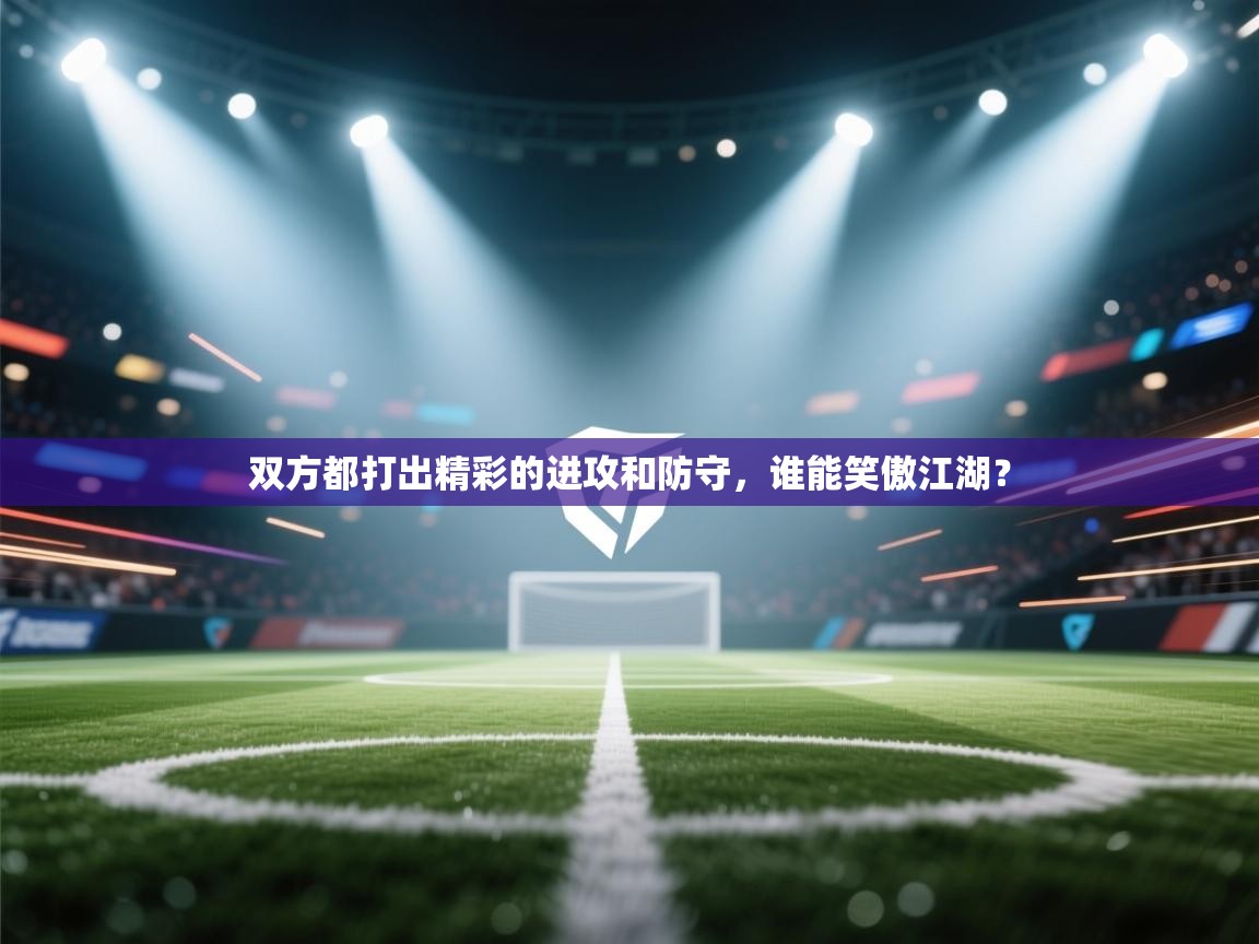 双方都打出精彩的进攻和防守,谁能笑傲江湖? 第2张