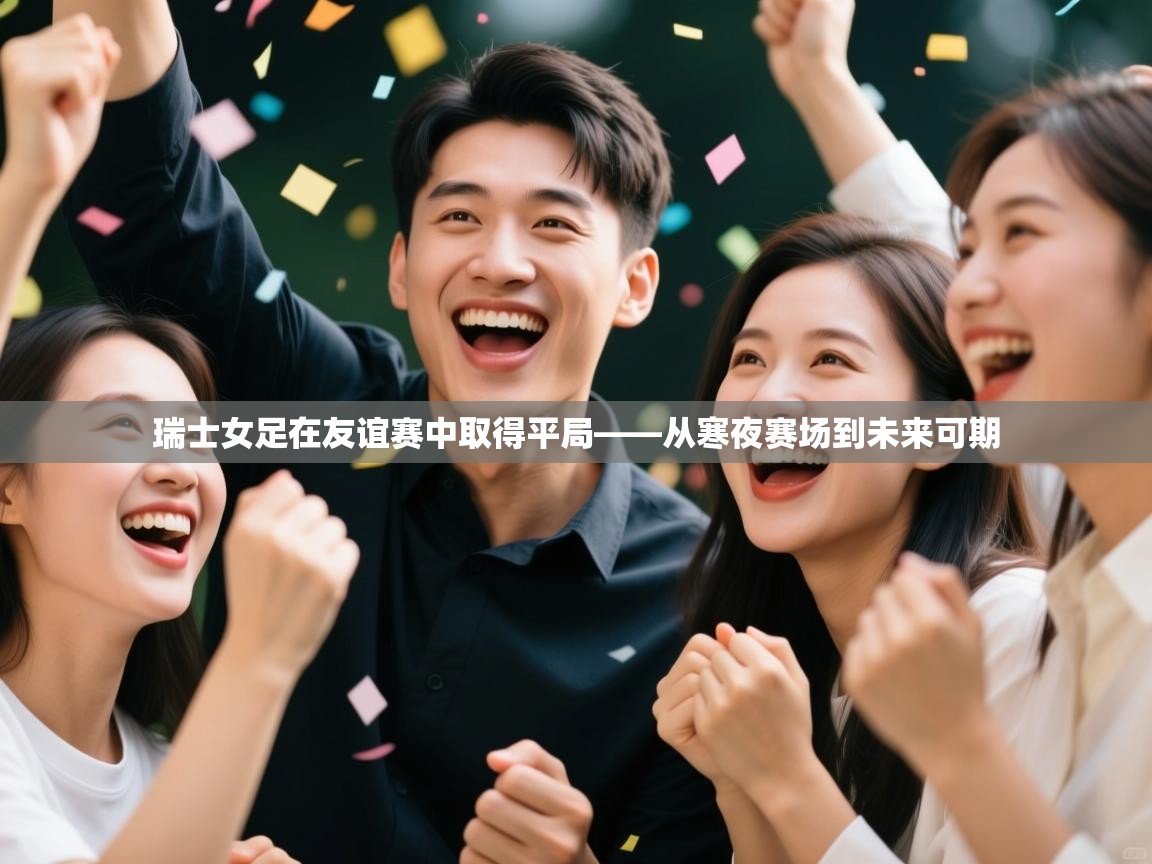 瑞士女足在友谊赛中取得平局——从寒夜赛场到未来可期  第1张