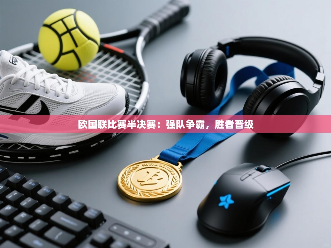 欧国联比赛半决赛：强队争霸，胜者晋级  第1张