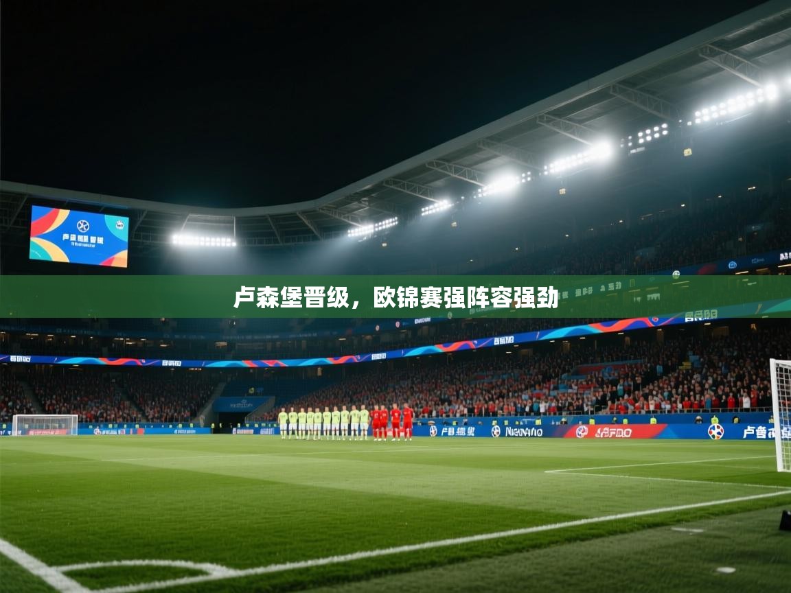 卢森堡晋级，欧锦赛强阵容强劲  第2张