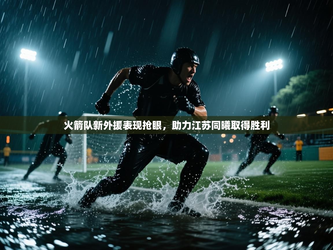 火箭队新外援表现抢眼,助力江苏同曦取得胜利 第2张