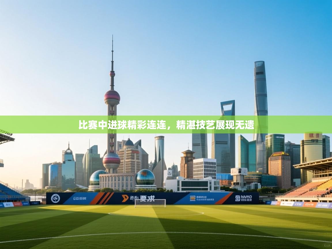 比赛中进球精彩连连,精湛技艺展现无遗 第2张