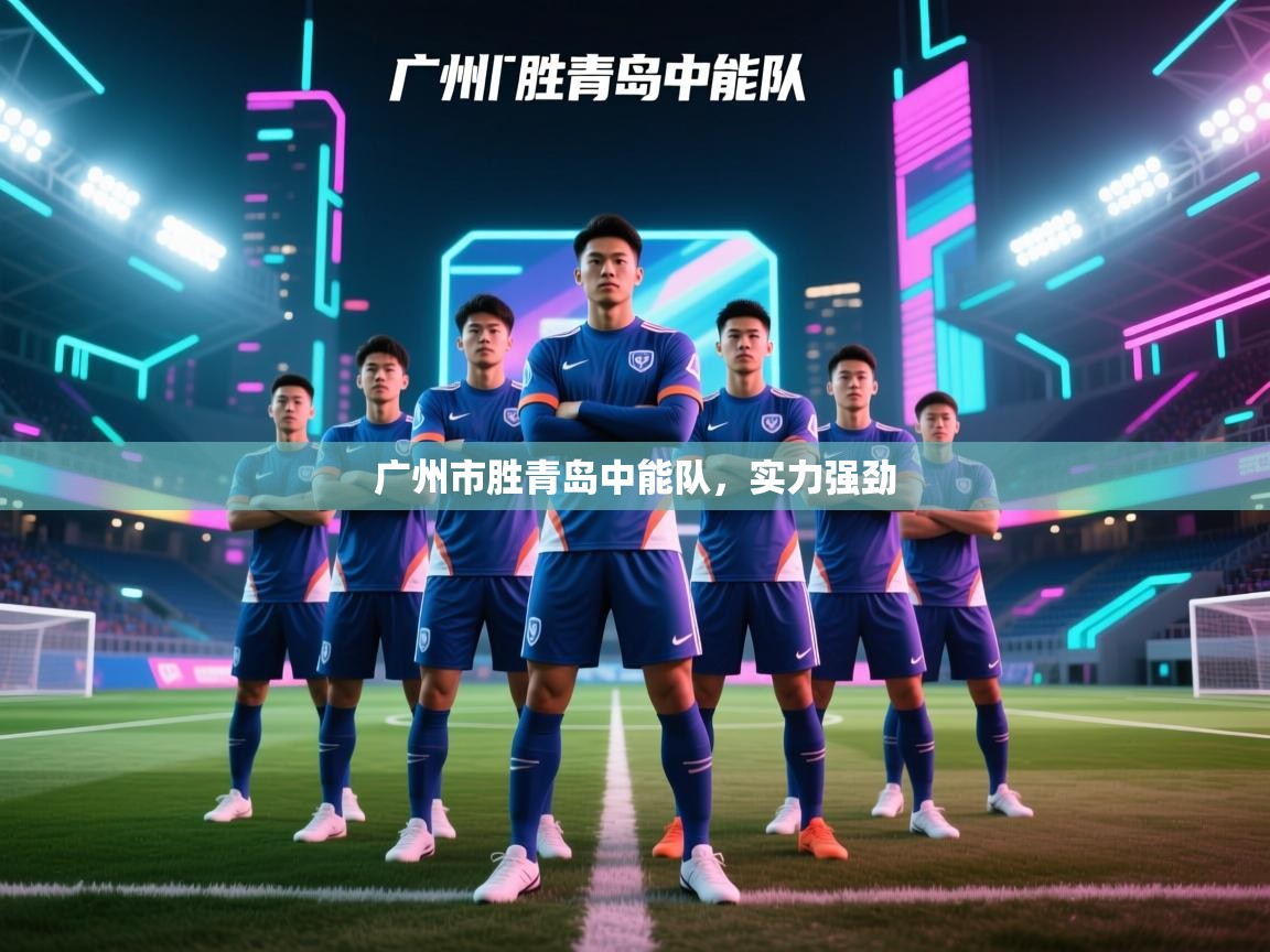 广州市胜青岛中能队,实力强劲 第1张