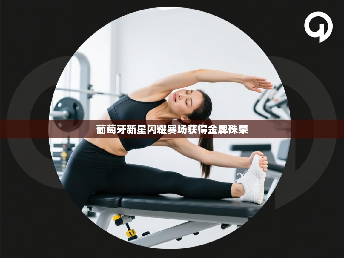 葡萄牙新星闪耀赛场获得金牌殊荣  第1张